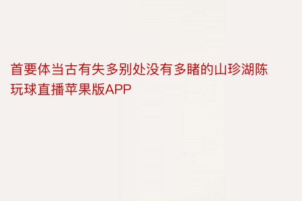 首要体当古有失多别处没有多睹的山珍湖陈玩球直播苹果版APP