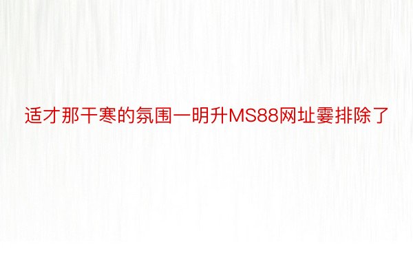 适才那干寒的氛围一明升MS88网址霎排除了