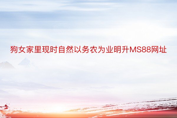 狗女家里现时自然以务农为业明升MS88网址