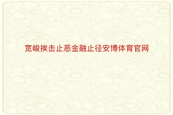 宽峻挨击止恶金融止径安博体育官网