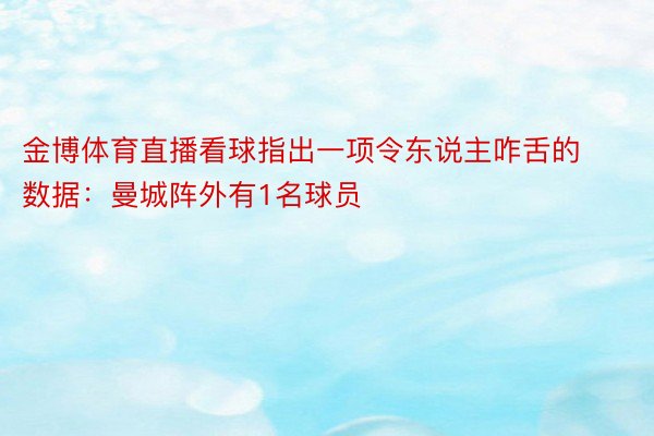 金博体育直播看球指出一项令东说主咋舌的数据：曼城阵外有1名球员