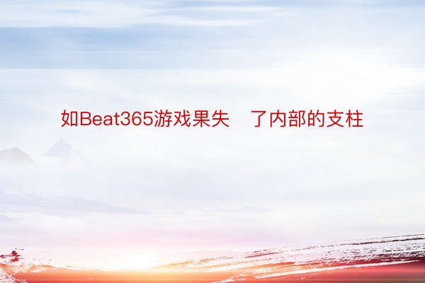 如Beat365游戏果失了内部的支柱