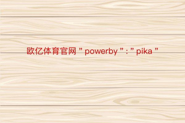 欧亿体育官网＂powerby＂:＂pika＂