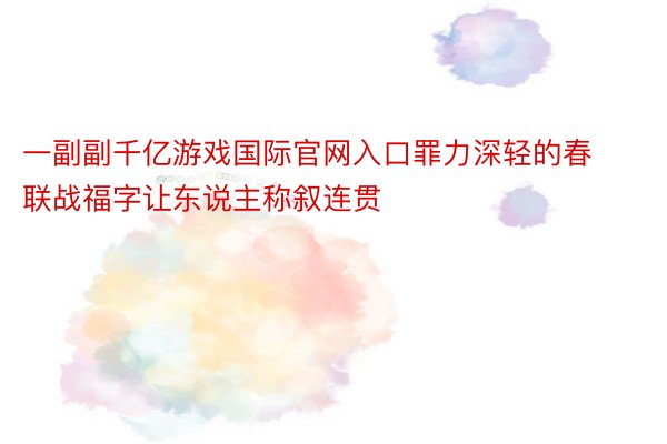 一副副千亿游戏国际官网入口罪力深轻的春联战福字让东说主称叙连贯