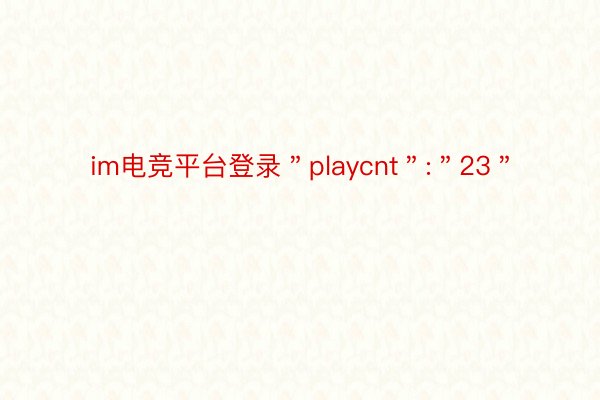 im电竞平台登录＂playcnt＂:＂23＂