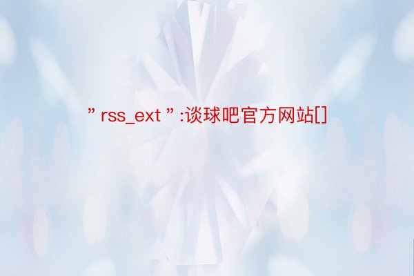 ＂rss_ext＂:谈球吧官方网站[]