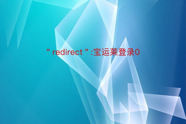 ＂redirect＂:宝运莱登录0