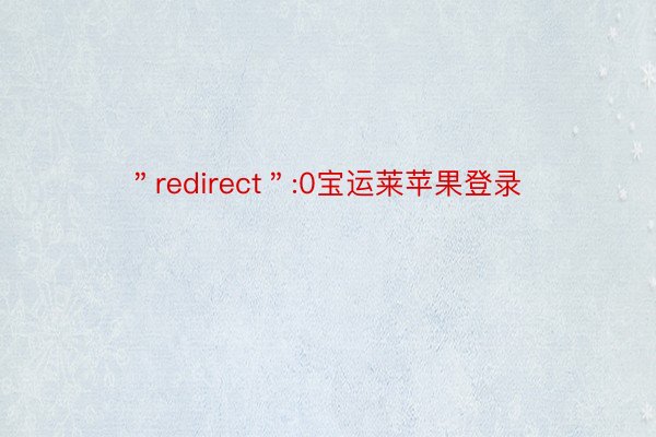 ＂redirect＂:0宝运莱苹果登录