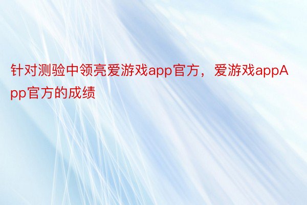 针对测验中领亮爱游戏app官方，爱游戏appApp官方的成绩