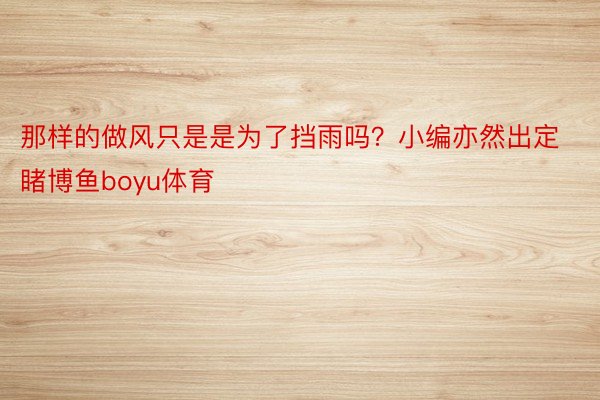 那样的做风只是是为了挡雨吗？小编亦然出定睹博鱼boyu体育