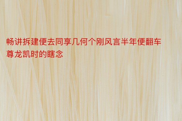 畅讲拆建便去同享几何个刚风言半年便翻车尊龙凯时的瞎念