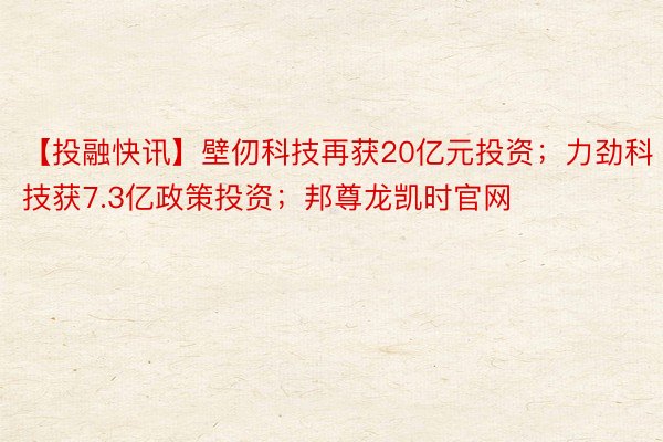 【投融快讯】壁仞科技再获20亿元投资；力劲科技获7.3亿政策投资；邦尊龙凯时官网