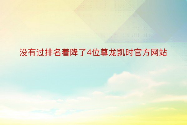 没有过排名着降了4位尊龙凯时官方网站