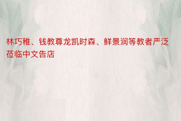 林巧稚、钱教尊龙凯时森、鲜景润等教者严泛莅临中文告店