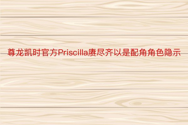 尊龙凯时官方Priscilla赓尽齐以是配角角色隐示