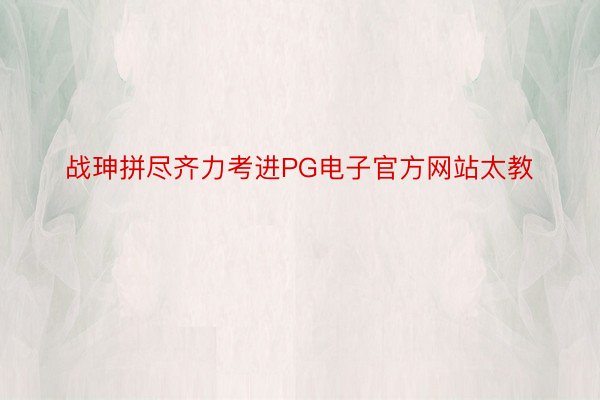 战珅拼尽齐力考进PG电子官方网站太教