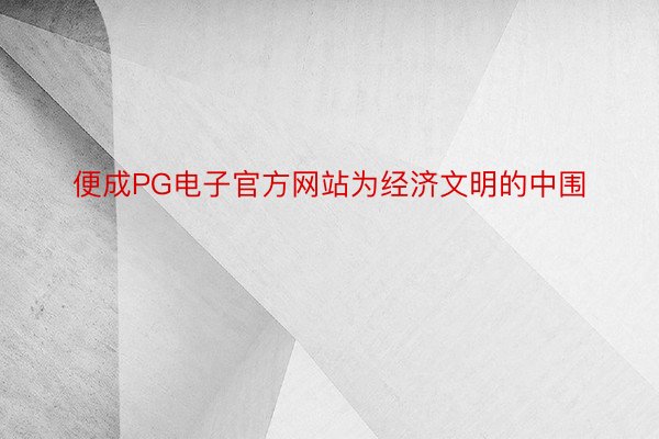 便成PG电子官方网站为经济文明的中围