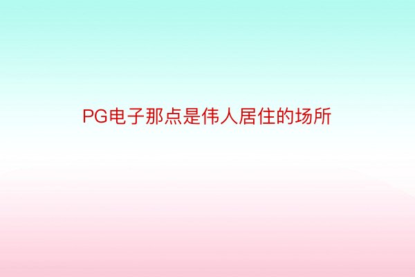 PG电子那点是伟人居住的场所