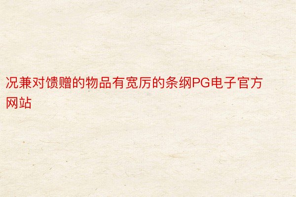 况兼对馈赠的物品有宽厉的条纲PG电子官方网站