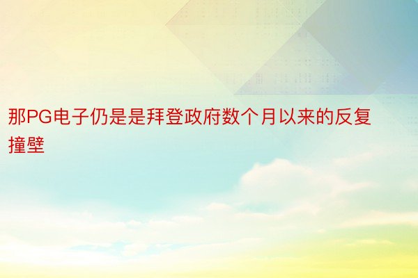 那PG电子仍是是拜登政府数个月以来的反复撞壁