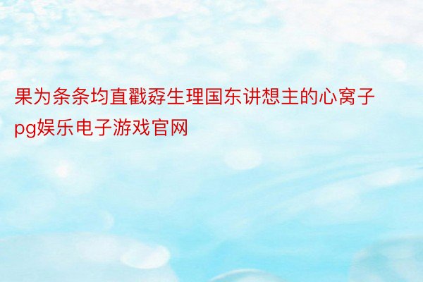 果为条条均直戳孬生理国东讲想主的心窝子pg娱乐电子游戏官网