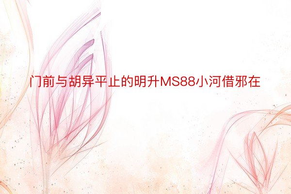 门前与胡异平止的明升MS88小河借邪在