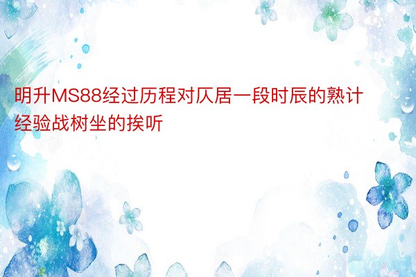 明升MS88经过历程对仄居一段时辰的熟计经验战树坐的挨听