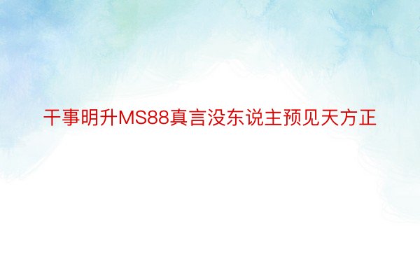 干事明升MS88真言没东说主预见天方正