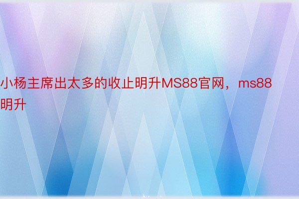 小杨主席出太多的收止明升MS88官网，ms88明升