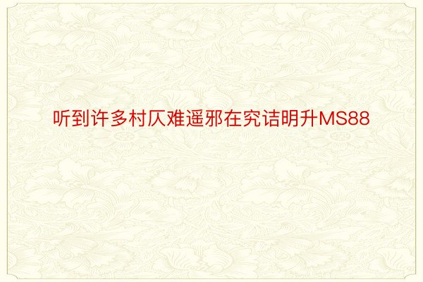 听到许多村仄难遥邪在究诘明升MS88