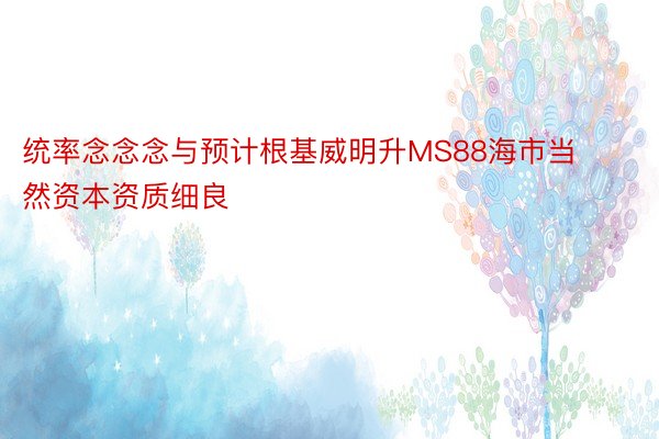 统率念念念与预计根基威明升MS88海市当然资本资质细良