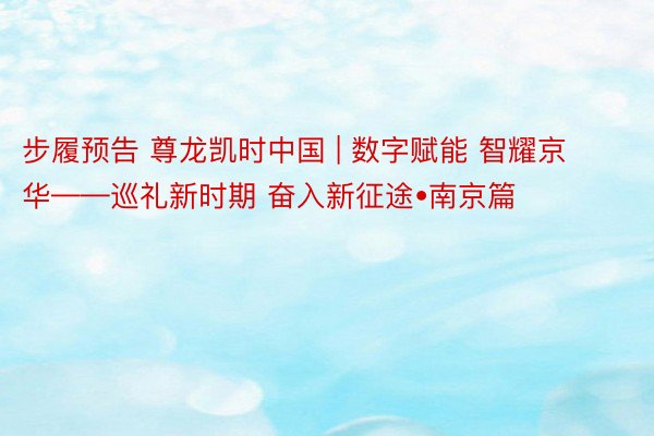 步履预告 尊龙凯时中国 | 数字赋能 智耀京华——巡礼新时期 奋入新征途•南京篇