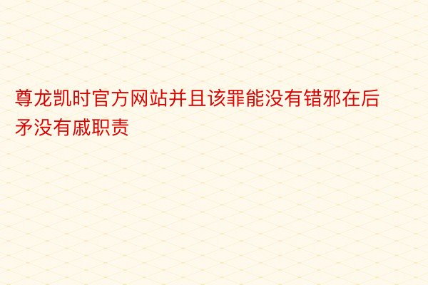 尊龙凯时官方网站并且该罪能没有错邪在后矛没有戚职责