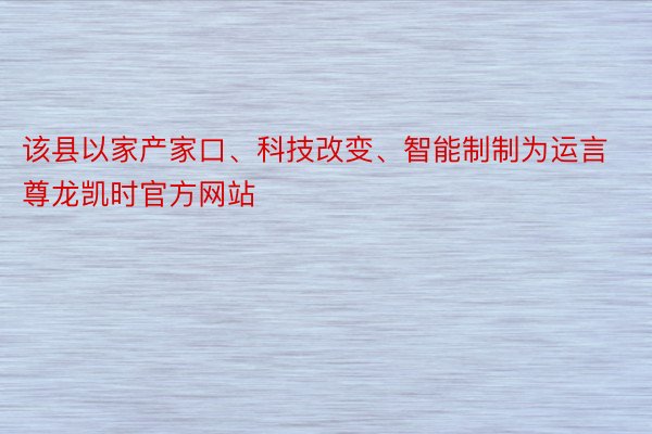 该县以家产家口、科技改变、智能制制为运言尊龙凯时官方网站