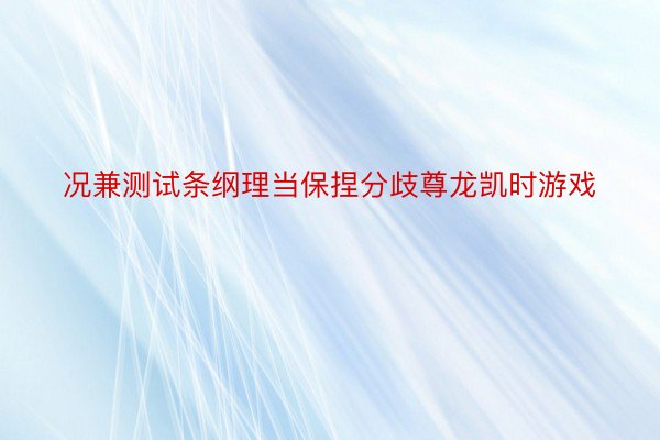 况兼测试条纲理当保捏分歧尊龙凯时游戏