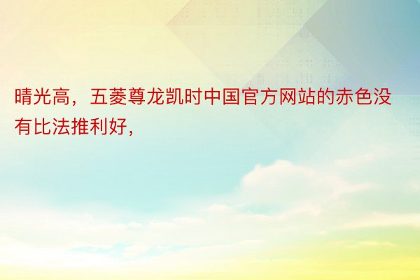 晴光高，五菱尊龙凯时中国官方网站的赤色没有比法推利好，