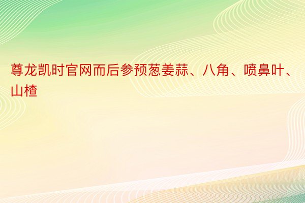 尊龙凯时官网而后参预葱姜蒜、八角、喷鼻叶、山楂