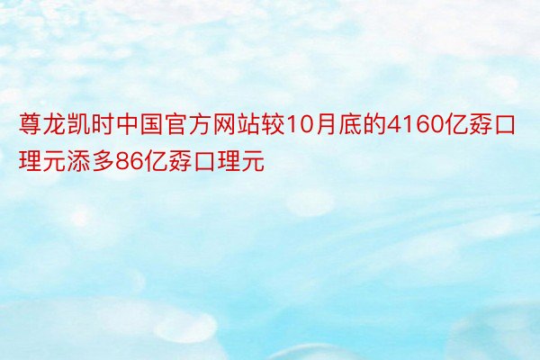 尊龙凯时中国官方网站较10月底的4160亿孬口理元添多86亿孬口理元