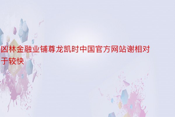 凶林金融业铺尊龙凯时中国官方网站谢相对于较快