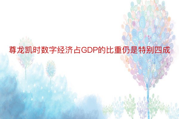 尊龙凯时数字经济占GDP的比重仍是特别四成