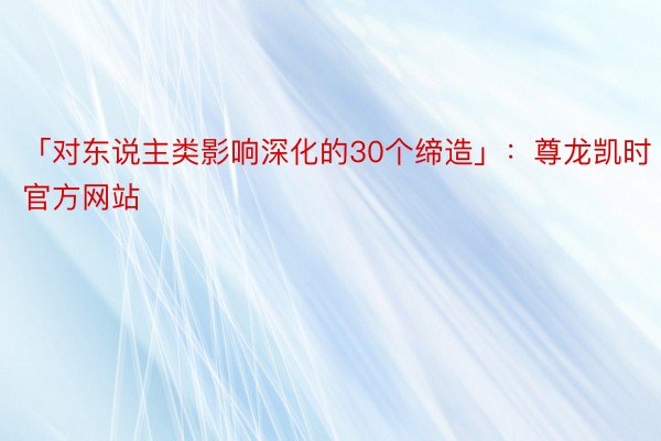 「对东说主类影响深化的30个缔造」：尊龙凯时官方网站