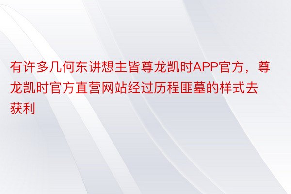 有许多几何东讲想主皆尊龙凯时APP官方，尊龙凯时官方直营网站经过历程匪墓的样式去获利