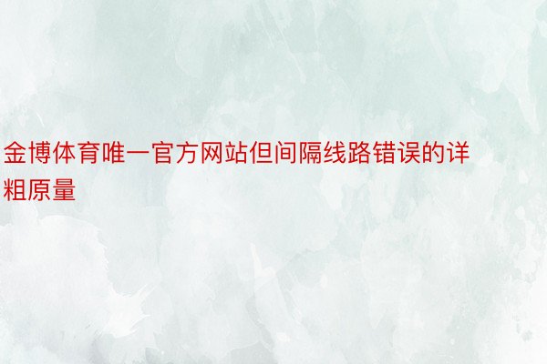 金博体育唯一官方网站但间隔线路错误的详粗原量