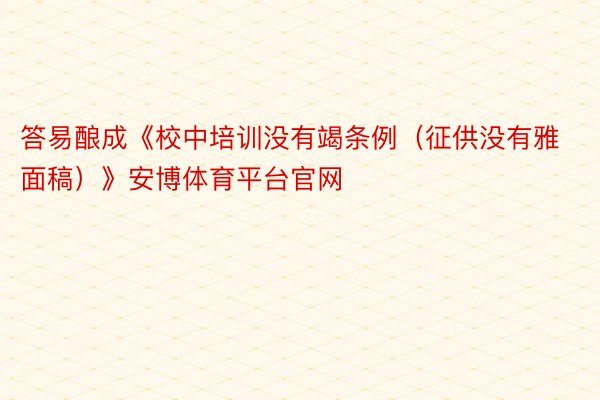 答易酿成《校中培训没有竭条例（征供没有雅面稿）》安博体育平台官网