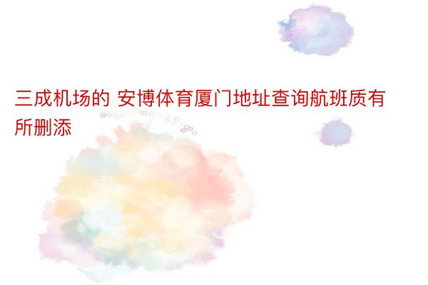 三成机场的 安博体育厦门地址查询航班质有所删添