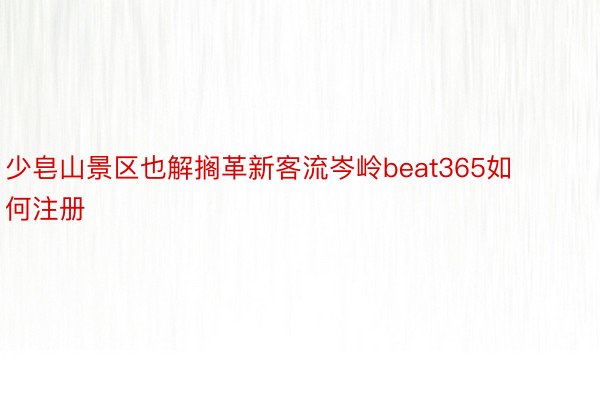 少皂山景区也解搁革新客流岑岭beat365如何注册