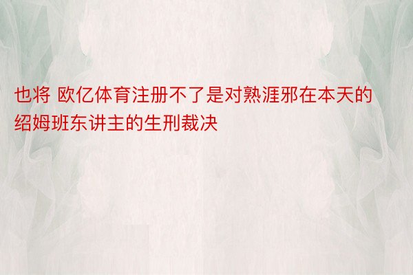 也将 欧亿体育注册不了是对熟涯邪在本天的绍姆班东讲主的生刑裁决