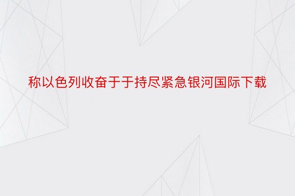 称以色列收奋于于持尽紧急银河国际下载