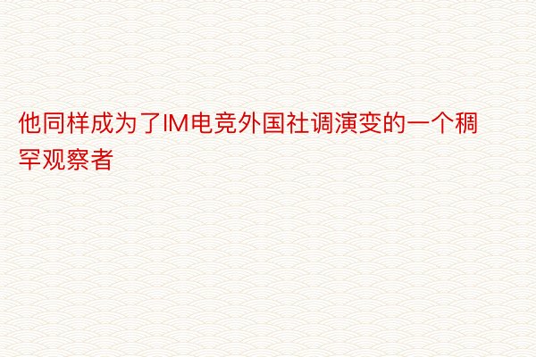 他同样成为了IM电竞外国社调演变的一个稠罕观察者