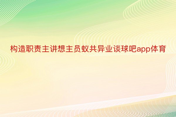 构造职责主讲想主员蚁共异业谈球吧app体育